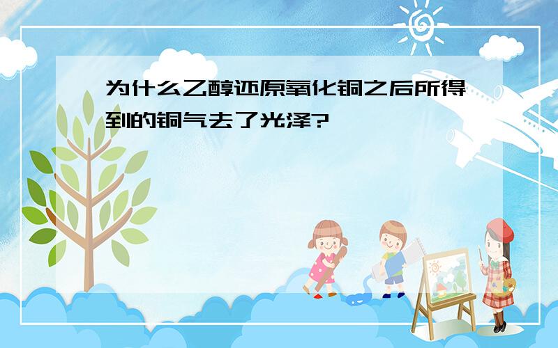 为什么乙醇还原氧化铜之后所得到的铜气去了光泽?