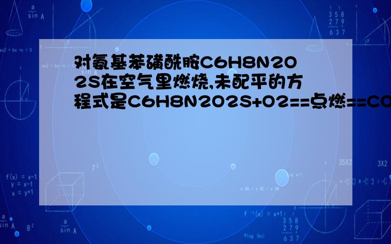 对氨基苯磺酰胺C6H8N2O2S在空气里燃烧,未配平的方程式是C6H8N2O2S+O2==点燃==CO2+SO2+NO2（或NO）+H2O.请把这个方程式配平.要求：遵守 物质不灭定律 .