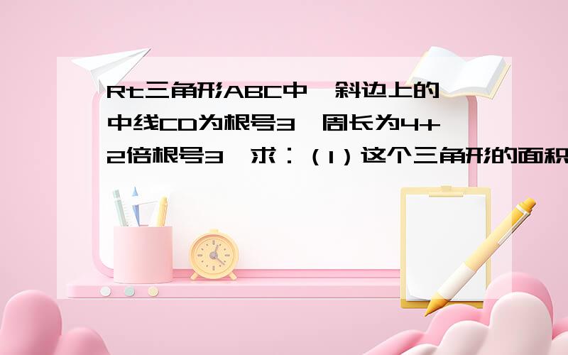 Rt三角形ABC中,斜边上的中线CD为根号3,周长为4+2倍根号3,求：（1）这个三角形的面积；（2）斜边上的高CE我不敢确定这道题是对的能不能告诉下怎么算的