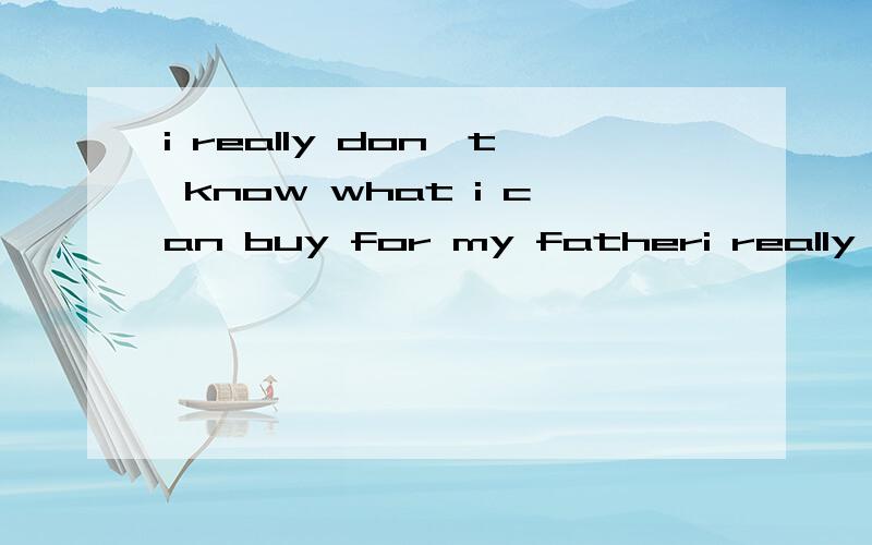 i really don't know what i can buy for my fatheri really don't know（）（）（）for my fater 同义句your english teacher seems to be happy today。（ ）（ ） （ ） your english teacher （ ） happy today.同义句