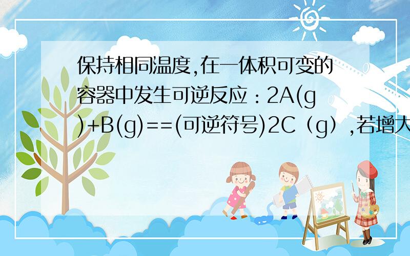 保持相同温度,在一体积可变的容器中发生可逆反应：2A(g)+B(g)==(可逆符号)2C（g）,若增大压强,则其分别到达平衡时的逆反应速率A.后者大于前者 B.后者小雨前者 C.后者等与前者 D.无法确定