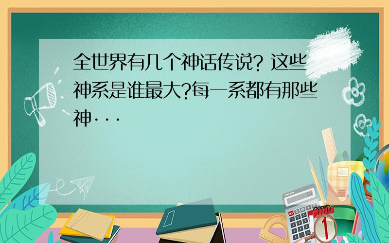 全世界有几个神话传说? 这些神系是谁最大?每一系都有那些神···