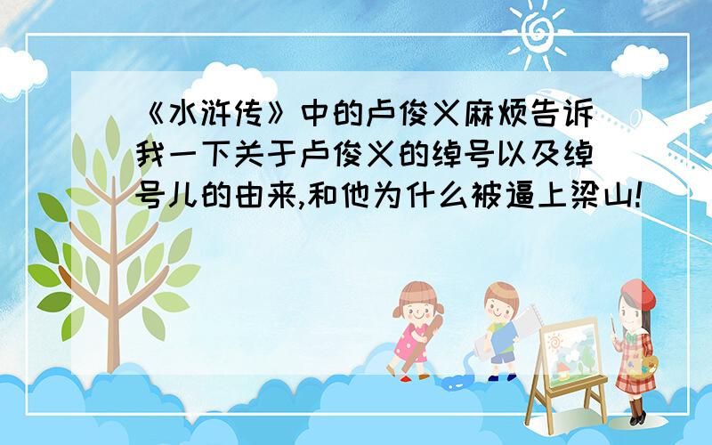 《水浒传》中的卢俊义麻烦告诉我一下关于卢俊义的绰号以及绰号儿的由来,和他为什么被逼上梁山!