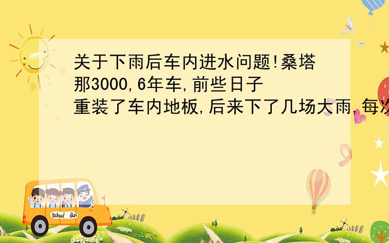 关于下雨后车内进水问题!桑塔那3000,6年车,前些日子重装了车内地板,后来下了几场大雨,每次下雨后车内驾驶和副驾驶脚垫底下都是水,这是什么原因呢?就是因为地板长时间太脏了,我就重新铺