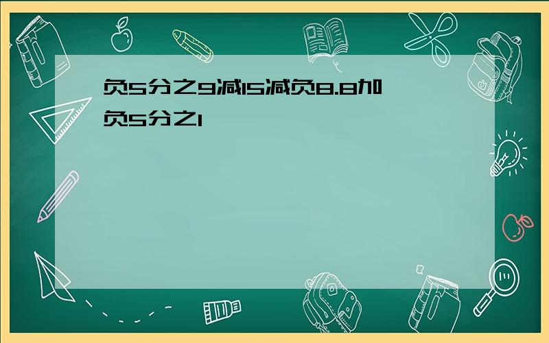 负5分之9减15减负8.8加负5分之1