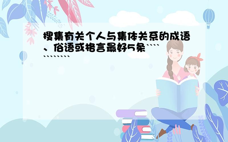 搜集有关个人与集体关系的成语、俗语或格言最好5条````````````