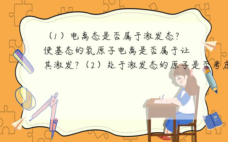 （1）电离态是否属于激发态?使基态的氢原子电离是否属于让其激发?（2）处于激发态的原子是否考虑其电离?（3）光电效应是否从某种程度上说是金属原子的跃迁?