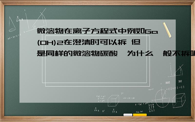 微溶物在离子方程式中例如Ga(OH)2在澄清时可以拆 但是同样的微溶物碳酸镁为什么一般不拆呢 那么其余的微溶物又如何 例如硫酸钙