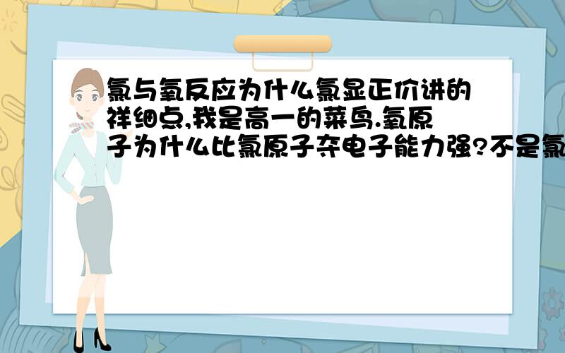 氯与氧反应为什么氯显正价讲的祥细点,我是高一的菜鸟.氧原子为什么比氯原子夺电子能力强?不是氯元素在氧元素之前吗?夺电子能力应该比他弱.为什么是那样呢?