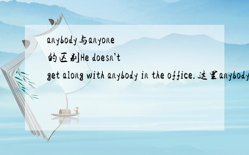 anybody与anyone的区别He doesn't get along with anybody in the office.这里anybody可以换成anyone吗?它们有没有区别?