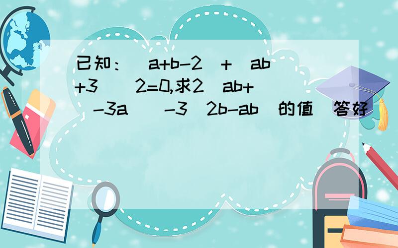 已知：|a+b-2|+（ab+3）^2=0,求2[ab+（-3a）]-3（2b-ab）的值（答好