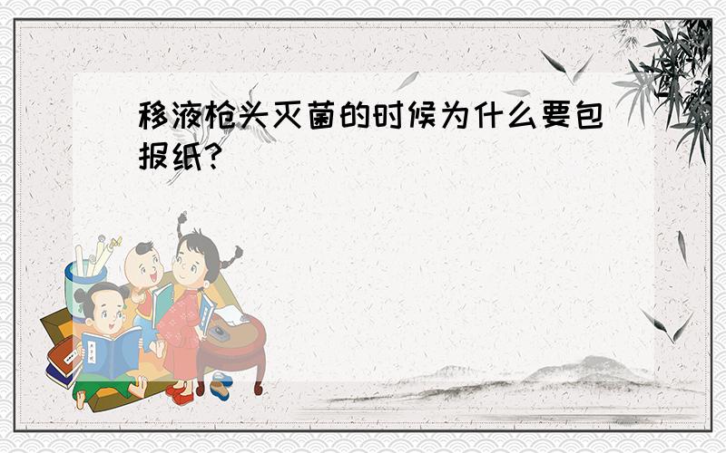 移液枪头灭菌的时候为什么要包报纸?