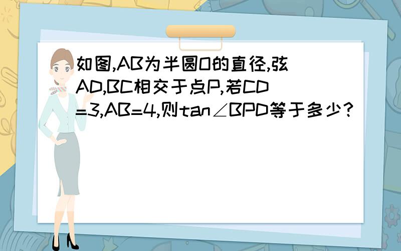 如图,AB为半圆O的直径,弦AD,BC相交于点P,若CD=3,AB=4,则tan∠BPD等于多少?