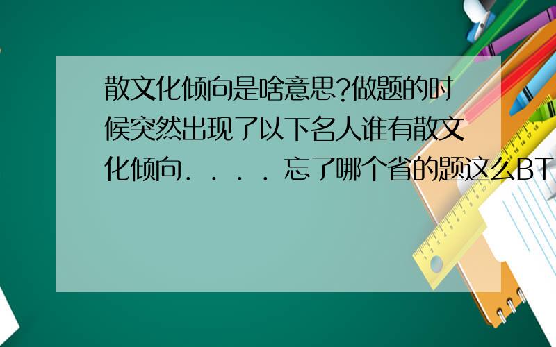 散文化倾向是啥意思?做题的时候突然出现了以下名人谁有散文化倾向．．．．忘了哪个省的题这么BT