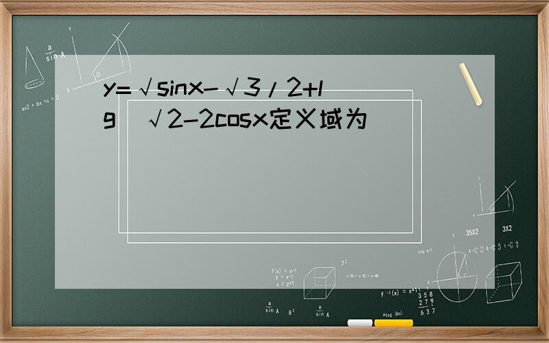 y=√sinx-√3/2+lg(√2-2cosx定义域为)