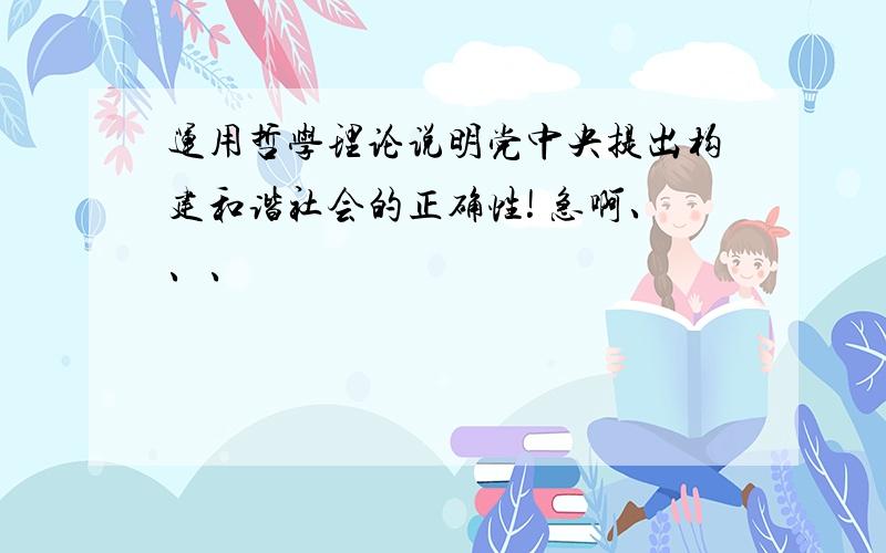 运用哲学理论说明党中央提出构建和谐社会的正确性! 急啊、、、