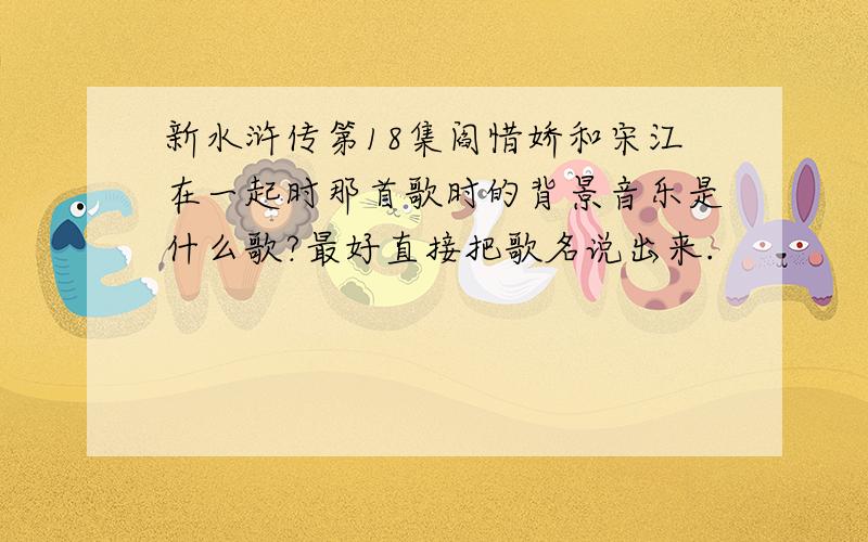 新水浒传第18集阎惜娇和宋江在一起时那首歌时的背景音乐是什么歌?最好直接把歌名说出来.