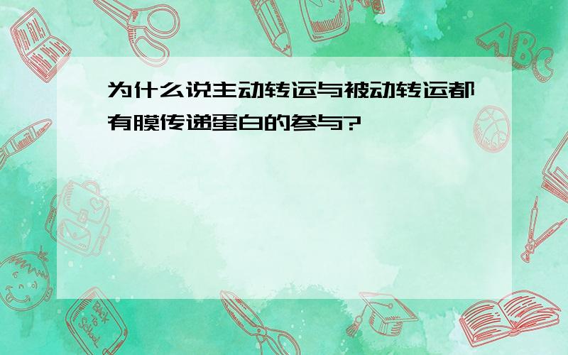 为什么说主动转运与被动转运都有膜传递蛋白的参与?