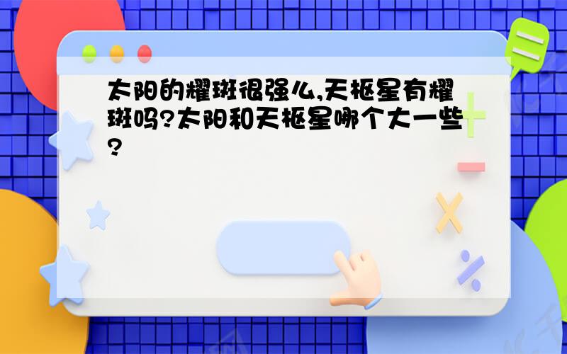 太阳的耀斑很强么,天枢星有耀斑吗?太阳和天枢星哪个大一些?