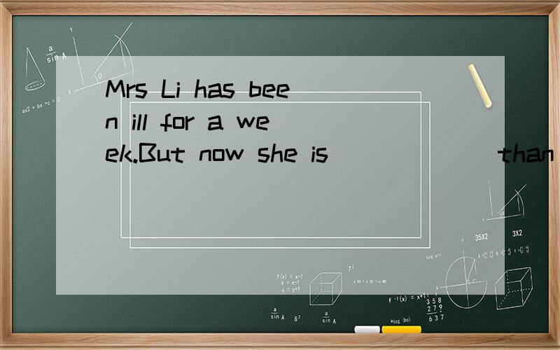 Mrs Li has been ill for a week.But now she is______ than before(well）还有一道哇 jane is a friend of mine（保持原意）Jane is________ _________ ________ friends i always watch television in the morning (改成否定句）i _______ ________