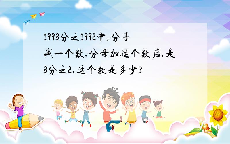 1993分之1992中,分子减一个数,分母加这个数后,是3分之2,这个数是多少?