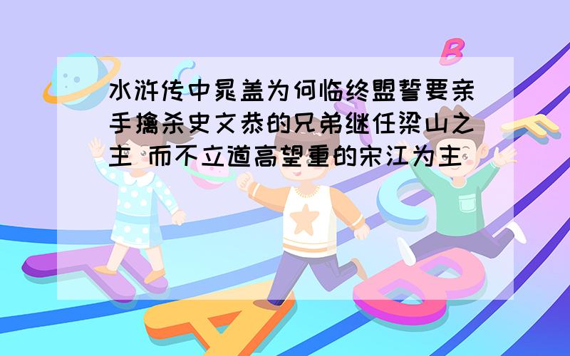 水浒传中晁盖为何临终盟誓要亲手擒杀史文恭的兄弟继任梁山之主 而不立道高望重的宋江为主