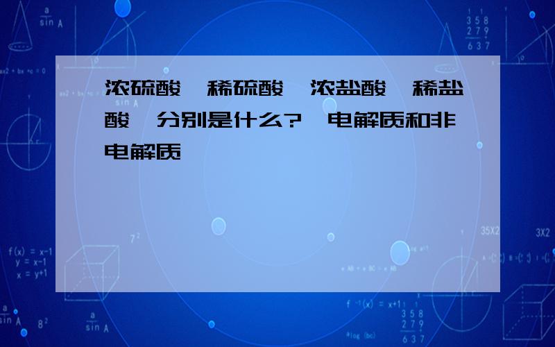 浓硫酸,稀硫酸,浓盐酸,稀盐酸,分别是什么?《电解质和非电解质》