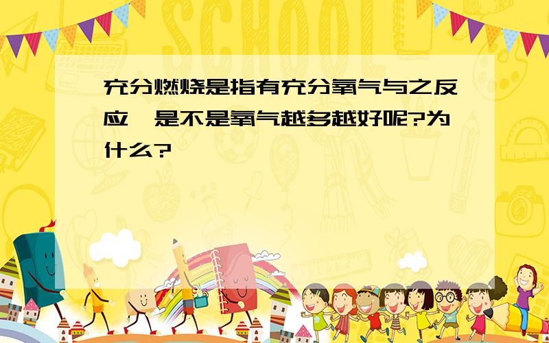 充分燃烧是指有充分氧气与之反应,是不是氧气越多越好呢?为什么?