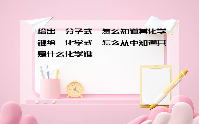 给出一分子式,怎么知道其化学键给一化学式,怎么从中知道其是什么化学键