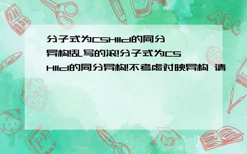 分子式为C5H11cl的同分异构!乱写的滚!分子式为C5H11cl的同分异构!不考虑对映异构 请一一列出