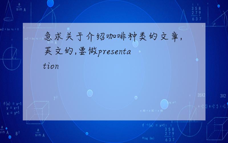 急求关于介绍咖啡种类的文章,英文的,要做presentation