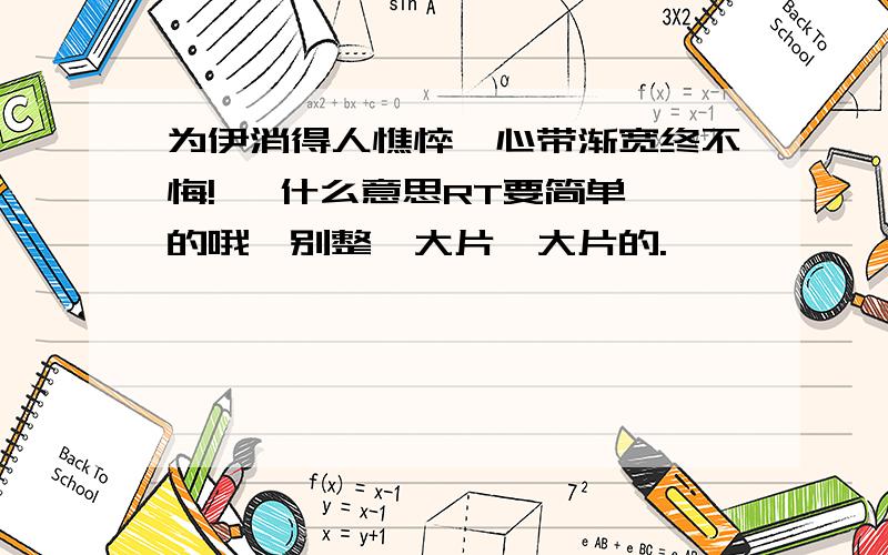 为伊消得人憔悴,心带渐宽终不悔!   什么意思RT要简单的哦,别整一大片一大片的.