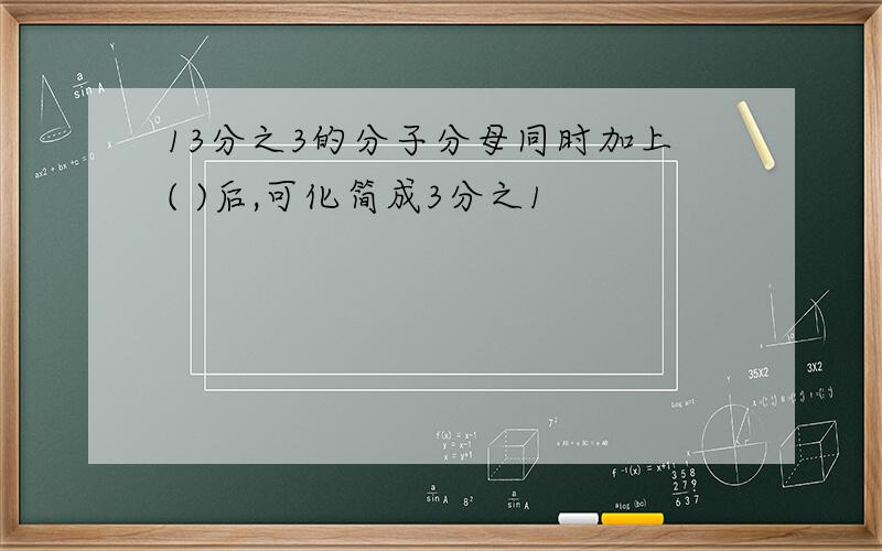 13分之3的分子分母同时加上( )后,可化简成3分之1