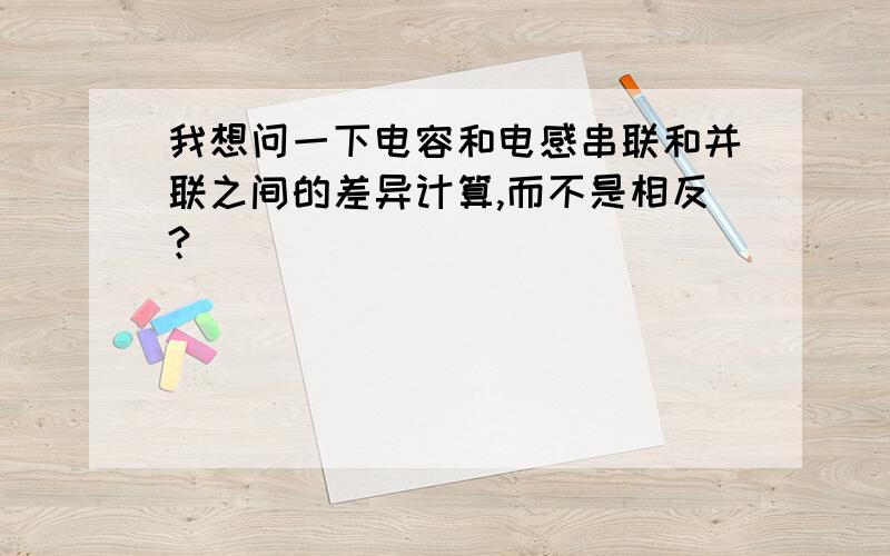 我想问一下电容和电感串联和并联之间的差异计算,而不是相反?