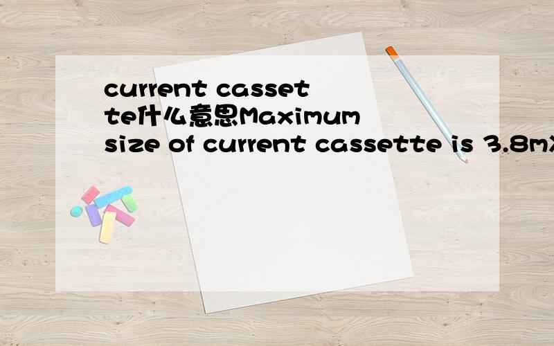 current cassette什么意思Maximum size of current cassette is 3.8mX1.2m with 3.5tons in weight.Software to track and trace components and materials in this area is also possible什么意思？