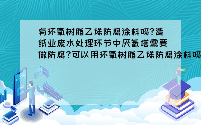 有环氧树脂乙烯防腐涂料吗?造纸业废水处理环节中厌氧塔需要做防腐?可以用环氧树脂乙烯防腐涂料吗?