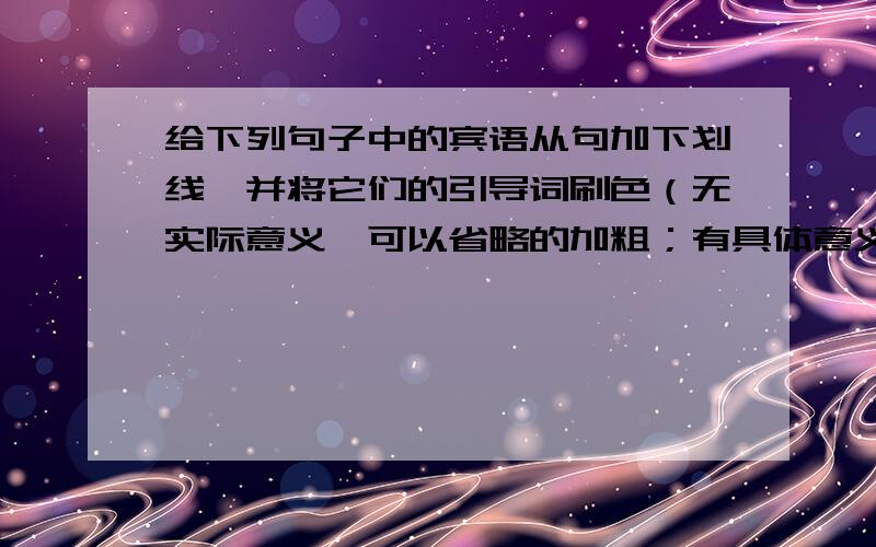 给下列句子中的宾语从句加下划线,并将它们的引导词刷色（无实际意义、可以省略的加粗；有具体意义、不可省略的加下划线）1,I said that I would be at your house at six o'clock,2.I don't know when I'll fi