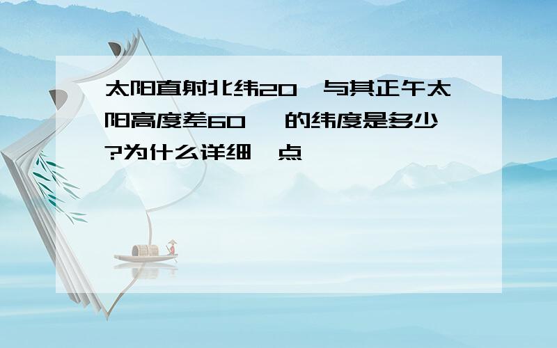 太阳直射北纬20°与其正午太阳高度差60 °的纬度是多少?为什么详细一点