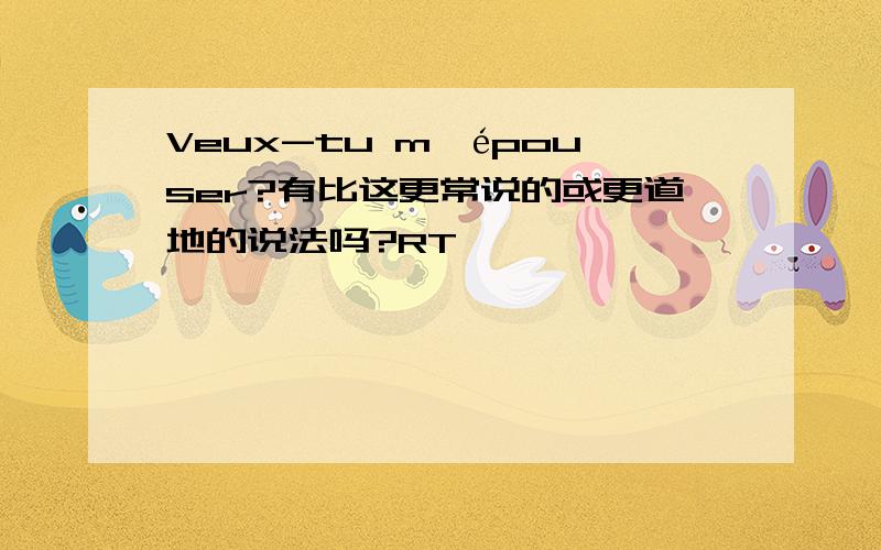 Veux-tu m'épouser?有比这更常说的或更道地的说法吗?RT