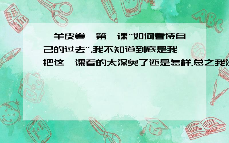 《羊皮卷》第一课“如何看待自己的过去”.我不知道到底是我把这一课看的太深奥了还是怎样.总之我没看懂是什么意思