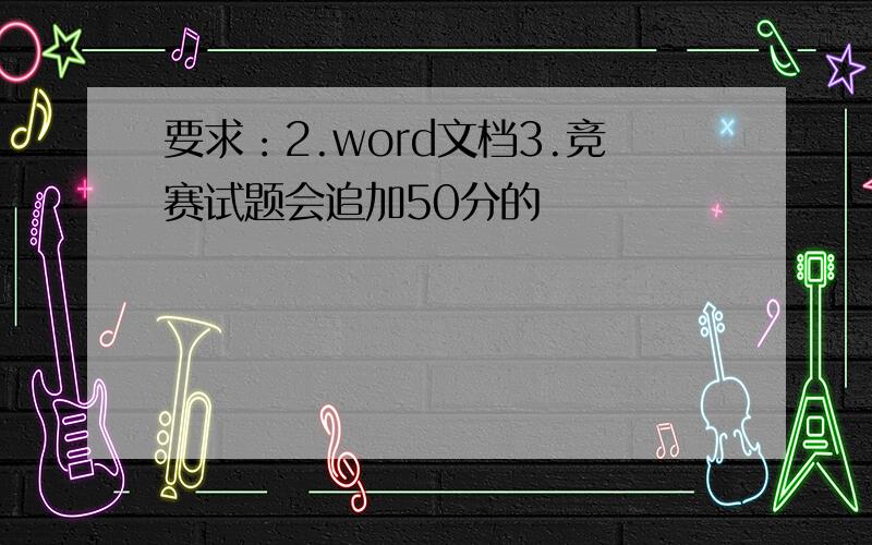 要求：2.word文档3.竞赛试题会追加50分的