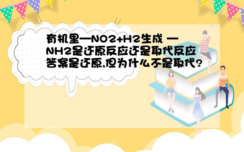 有机里—NO2+H2生成 —NH2是还原反应还是取代反应答案是还原,但为什么不是取代?