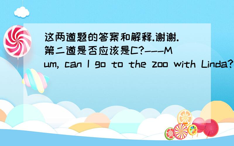 这两道题的答案和解释.谢谢.第二道是否应该是C?---Mum, can I go to the zoo with Linda?---When your homework_______, you can.A. is finished                     B. was finished          C. finishes                           D. finished