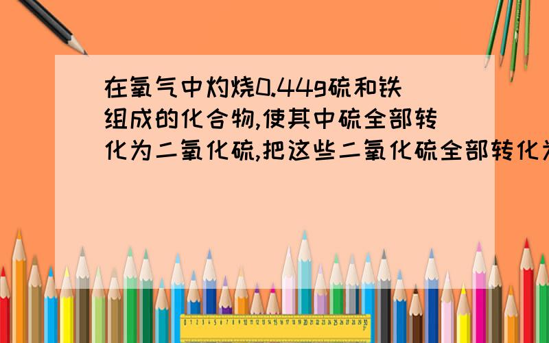 在氧气中灼烧0.44g硫和铁组成的化合物,使其中硫全部转化为二氧化硫,把这些二氧化硫全部转化为硫酸,可以用20ml 0.5mol/L的强氧化钠完全中和,问：原化合物中硫的质量分数?