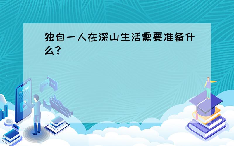 独自一人在深山生活需要准备什么?