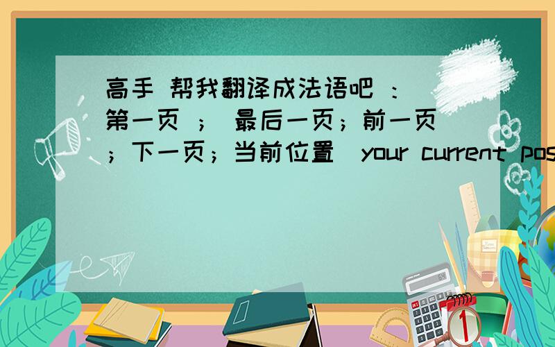 高手 帮我翻译成法语吧 ： 第一页 ； 最后一页；前一页；下一页；当前位置（your current position）;热销热销（hot products）