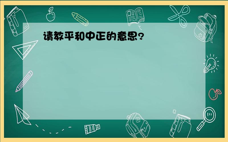 请教平和中正的意思?