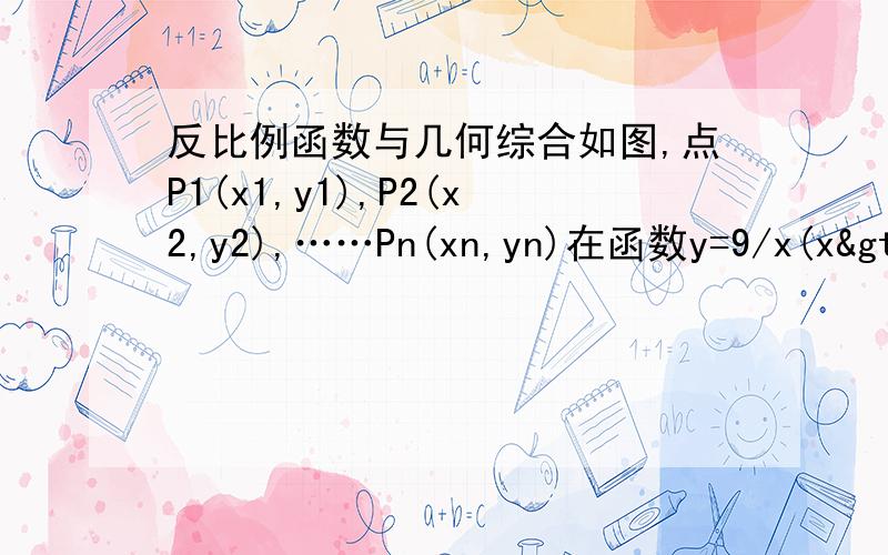 反比例函数与几何综合如图,点P1(x1,y1),P2(x2,y2),……Pn(xn,yn)在函数y=9/x(x>0)的图像上,△OP1A1,△A1P2A2,△A2P3A3,……△An-1PnAn都是等腰直角三角形,则y1=     y2=      y3=         直接猜测y1+y2+y3+……+yn=