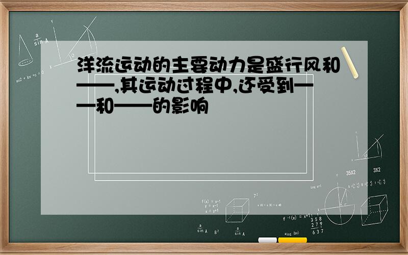 洋流运动的主要动力是盛行风和——,其运动过程中,还受到——和——的影响