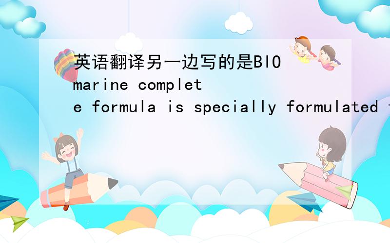 英语翻译另一边写的是BIO marine complete formula is specially formulated to supply rich source of nutritionalsupplements naturedly existed in clesn ocean animals like Shark,salmon fish,Cod fish.Help the maintenance and improvement of general